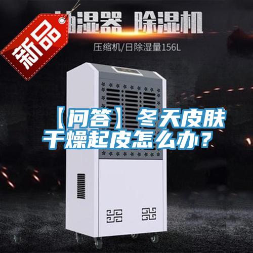 【問(wèn)答】冬天皮膚干燥起皮怎么辦?