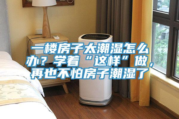 一樓房子太潮濕怎么辦?學(xué)著“這樣”做,再也不怕房子潮濕了