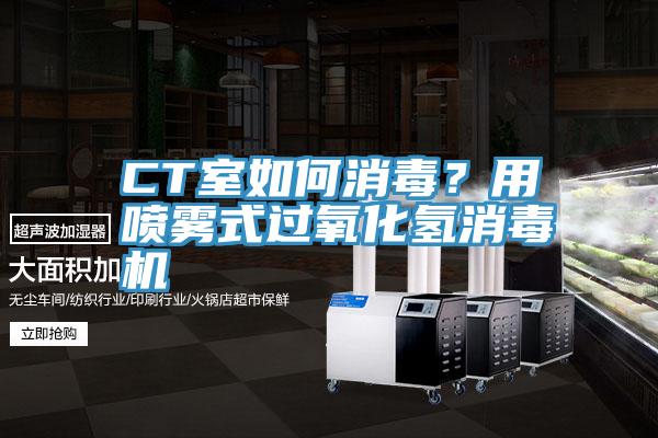 CT室如何消毒？用噴霧式過氧化氫消毒機