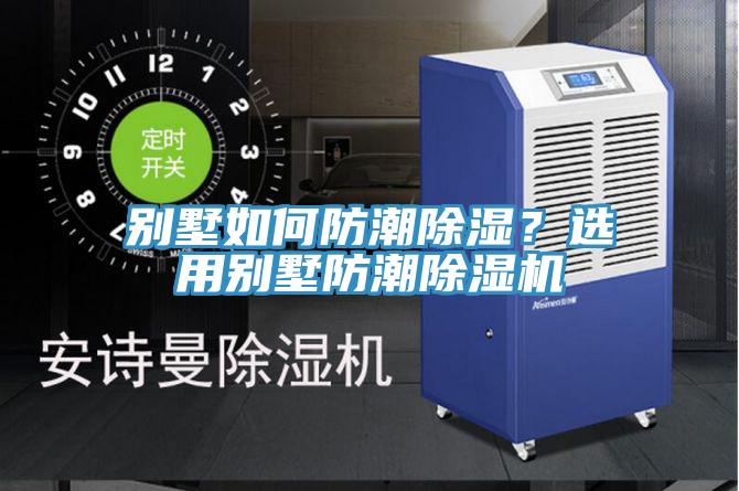 別墅如何防潮除濕？選用別墅防潮除濕機