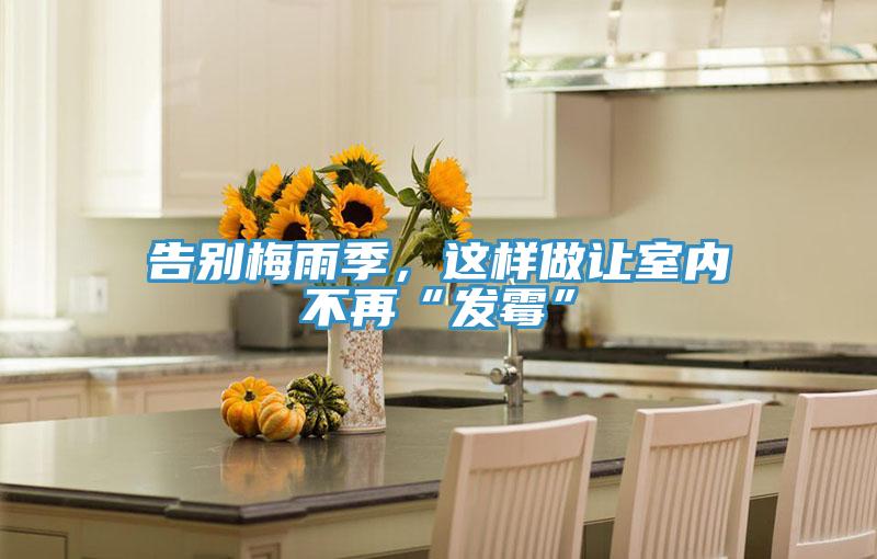 告別梅雨季，這樣做讓室內(nèi)不再“發(fā)霉”