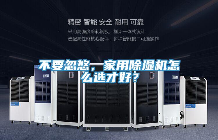 不要忽悠,家用除濕機怎么選才好?