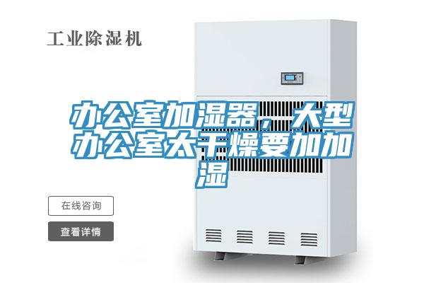 辦公室加濕器,大型辦公室太干燥要加加濕