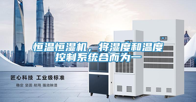 恒溫恒濕機(jī),將濕度和溫度控制系統(tǒng)合而為一
