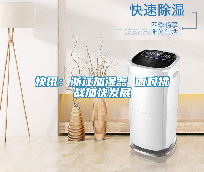 快訊:浙江加濕器 面對(duì)挑戰(zhàn)加快發(fā)展