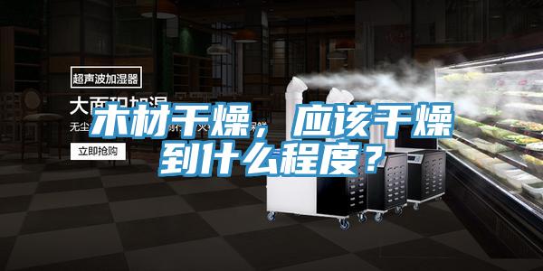 木材干燥,應該干燥到什么程度?