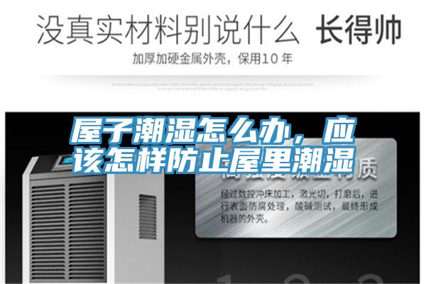 屋子潮濕怎么辦，應(yīng)該怎樣防止屋里潮濕