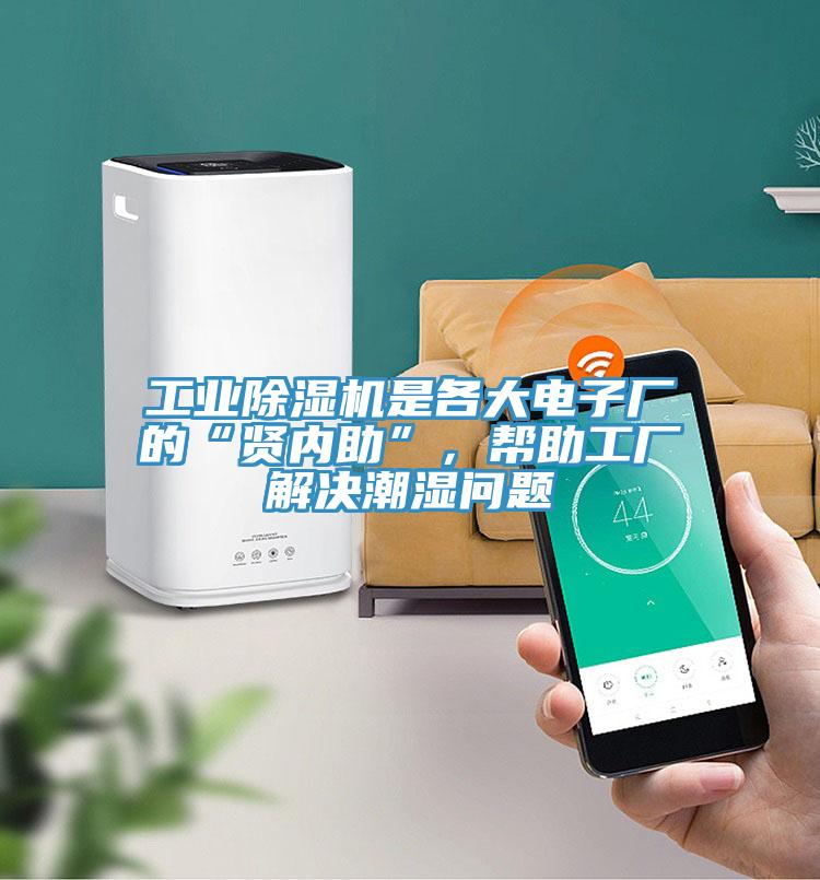 工業(yè)除濕機是各大電子廠的“賢內(nèi)助”,幫助工廠解決潮濕問題