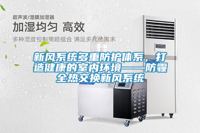 新風(fēng)系統(tǒng)多重防護體系，打造健康的室內(nèi)環(huán)境——防霾全熱交換新風(fēng)系統(tǒng)