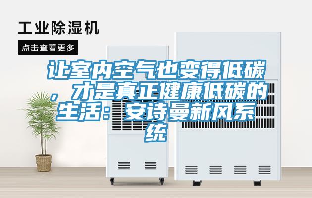 讓室內(nèi)空氣也變得低碳,才是真正健康低碳的生活:安詩(shī)曼新風(fēng)系統(tǒng)