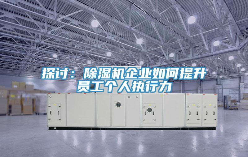探討:除濕機企業如何提升員工個人執行力