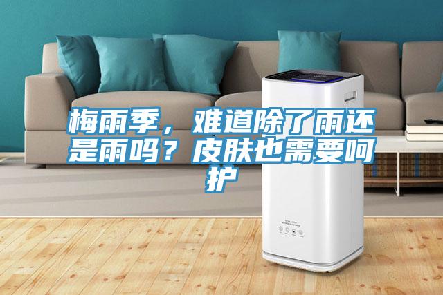 梅雨季，難道除了雨還是雨嗎？皮膚也需要呵護(hù)
