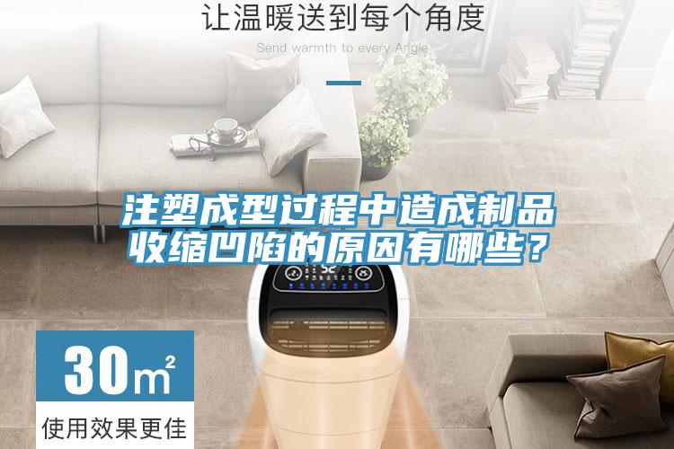 注塑成型過程中造成制品收縮凹陷的原因有哪些?