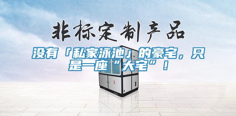 沒有「私家泳池」的豪宅，只是一座“大宅”！