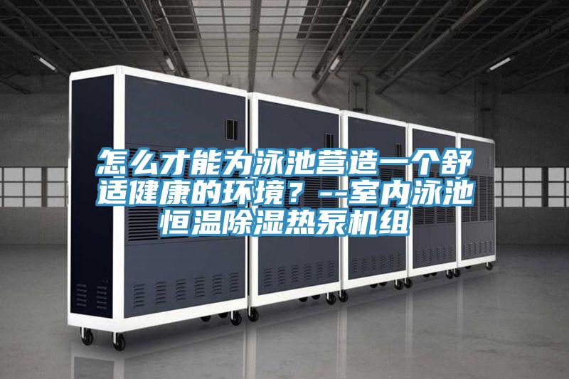 怎么才能為泳池營造一個舒適健康的環境?--室內泳池恒溫除濕熱泵機組