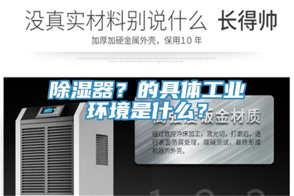 除濕器?的具體工業(yè)環(huán)境是什么?