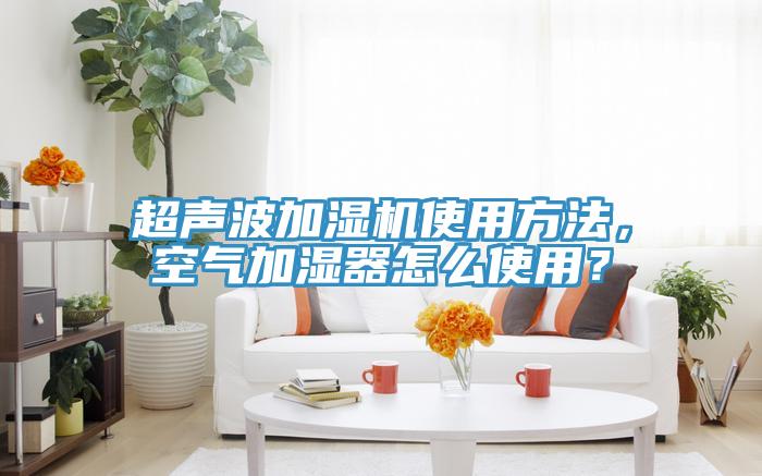 超聲波加濕機使用方法,空氣加濕器怎么使用?