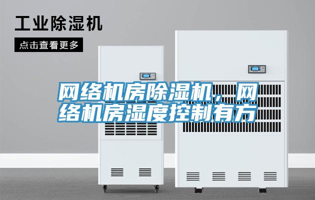 網絡機房除濕機，網絡機房濕度控制有方