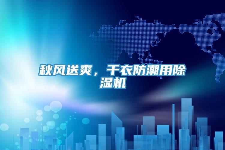 秋風送爽,干衣防潮用除濕機