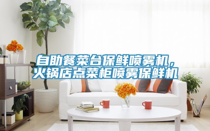 自助餐菜臺(tái)保鮮噴霧機(jī)，火鍋店點(diǎn)菜柜噴霧保鮮機(jī)