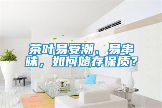 茶葉易受潮、易串味，如何儲存保質(zhì)？