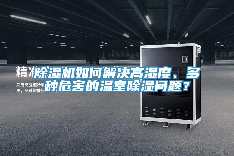 除濕機如何解決高濕度、多種危害的溫室除濕問題?