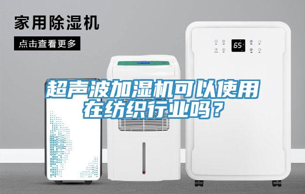 超聲波加濕機可以使用在紡織行業嗎?