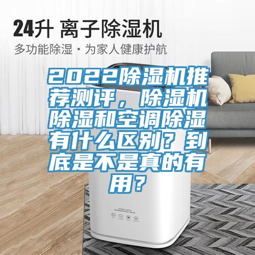 2022除濕機(jī)推薦測評，除濕機(jī)除濕和空調(diào)除濕有什么區(qū)別？到底是不是真的有用？