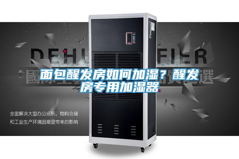 面包醒發(fā)房如何加濕?醒發(fā)房專用加濕器