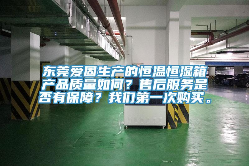 東莞愛固生產(chǎn)的恒溫恒濕箱產(chǎn)品質(zhì)量如何？售后服務是否有保障？我們第一次購買。