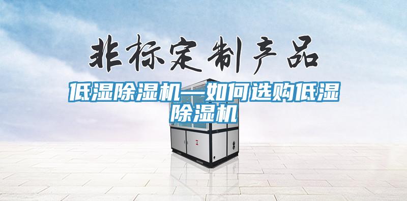 低濕除濕機(jī)—如何選購(gòu)低濕除濕機(jī)
