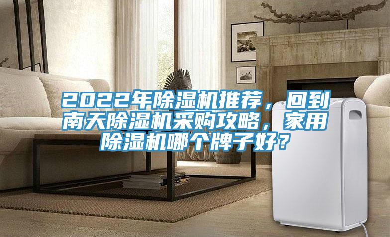 2022年除濕機推薦,回到南天除濕機采購攻略,家用除濕機哪個牌子好?