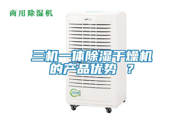 三機一體除濕干燥機的產品優勢 ？