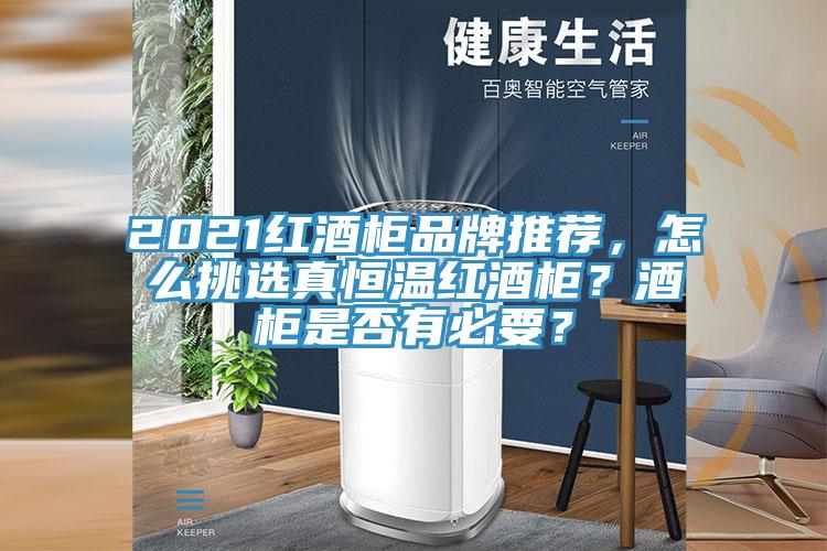 2021紅酒柜品牌推薦,怎么挑選真恒溫紅酒柜?酒柜是否有必要?