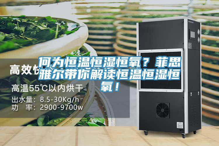 何為恒溫恒濕恒氧？菲思雅爾帶你解讀恒溫恒濕恒氧！