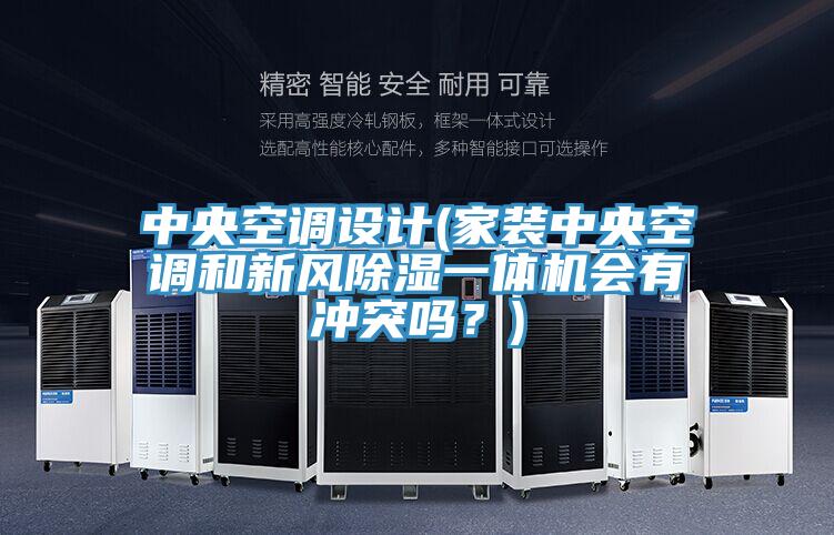 中央空調(diào)設(shè)計(家裝中央空調(diào)和新風(fēng)除濕一體機會有沖突嗎？)