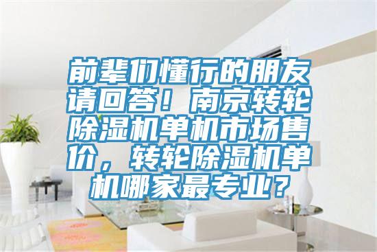 前輩們懂行的朋友請回答！南京轉(zhuǎn)輪除濕機(jī)單機(jī)市場售價，轉(zhuǎn)輪除濕機(jī)單機(jī)哪家最專業(yè)？