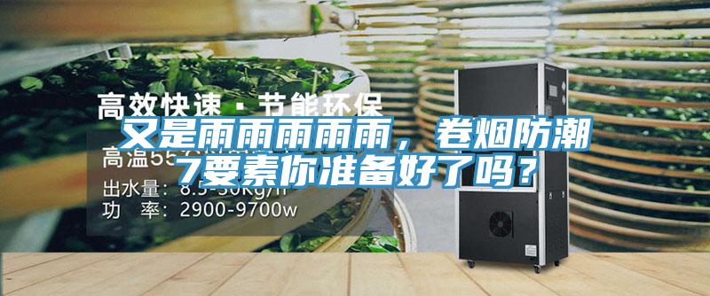 又是雨雨雨雨雨，卷煙防潮7要素你準備好了嗎？