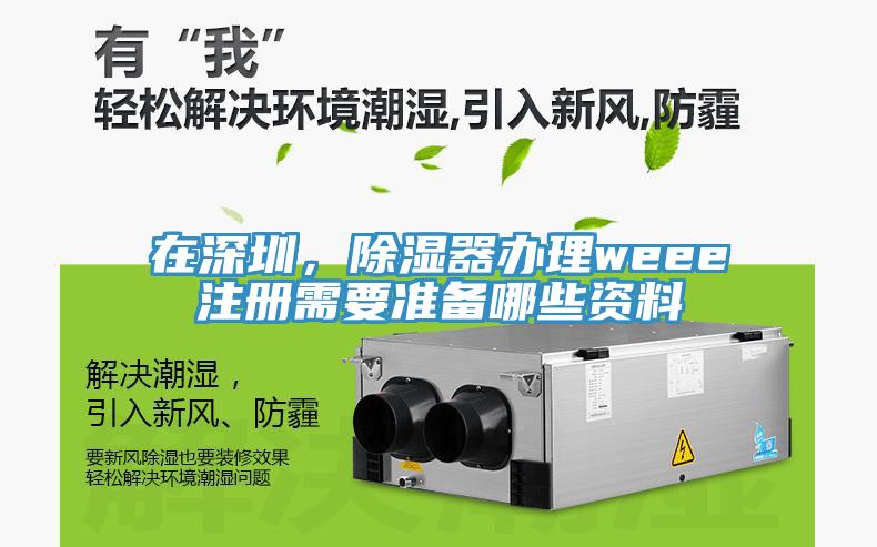 在深圳，除濕器辦理weee注冊需要準備哪些資料