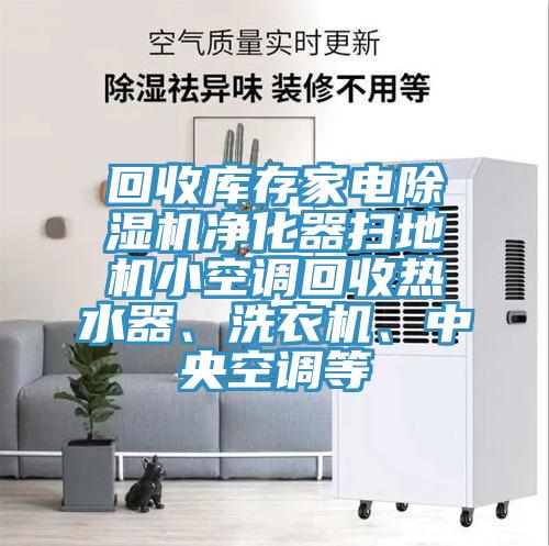 回收庫存家電除濕機(jī)凈化器掃地機(jī)小空調(diào)回收熱水器、洗衣機(jī)、中央空調(diào)等