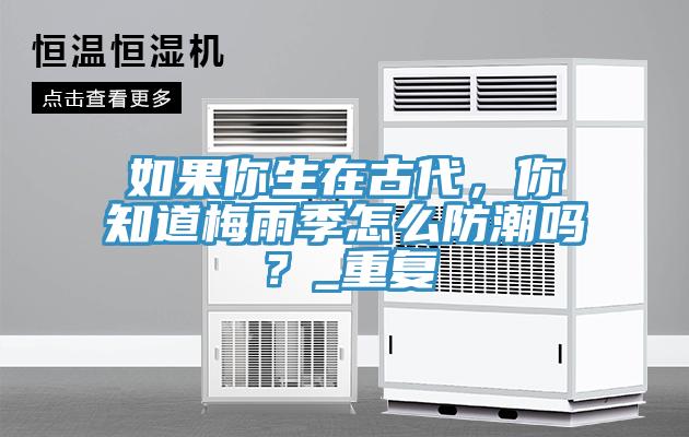 如果你生在古代，你知道梅雨季怎么防潮嗎？_重復(fù)