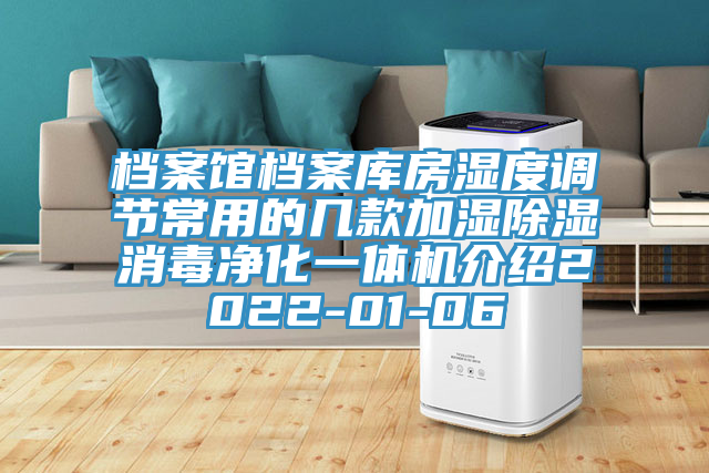 檔案館檔案庫房濕度調(diào)節(jié)常用的幾款加濕除濕消毒凈化一體機(jī)介紹2022-01-06