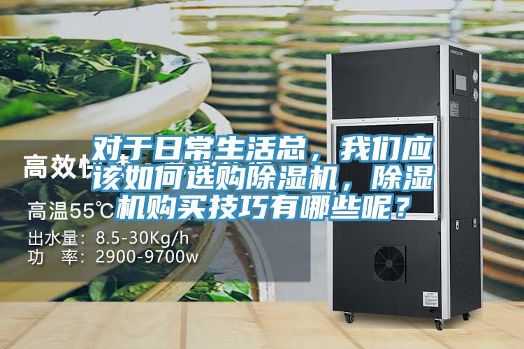 對于日常生活總，我們應該如何選購除濕機，除濕機購買技巧有哪些呢？