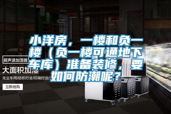 小洋房，一樓和負(fù)一樓（負(fù)一樓可通地下車(chē)庫(kù)）準(zhǔn)備裝修，要如何防潮呢？