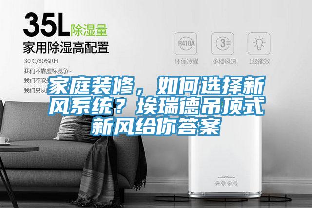 家庭裝修，如何選擇新風(fēng)系統(tǒng)？埃瑞德吊頂式新風(fēng)給你答案