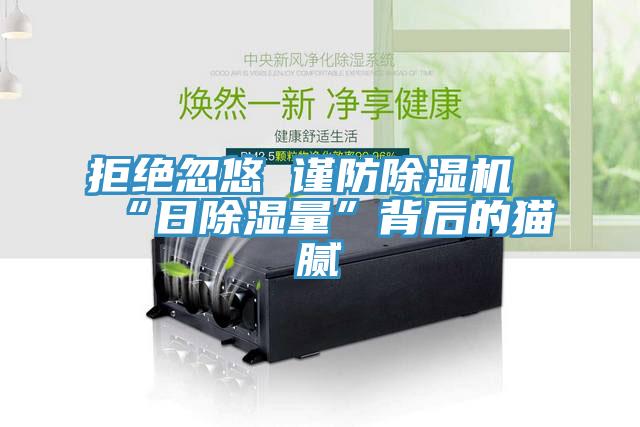 拒絕忽悠 謹(jǐn)防除濕機“日除濕量”背后的貓膩