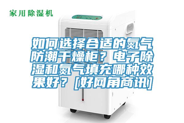 如何選擇合適的氮氣防潮干燥柜？電子除濕和氮氣填充哪種效果好？[好網角商訊]