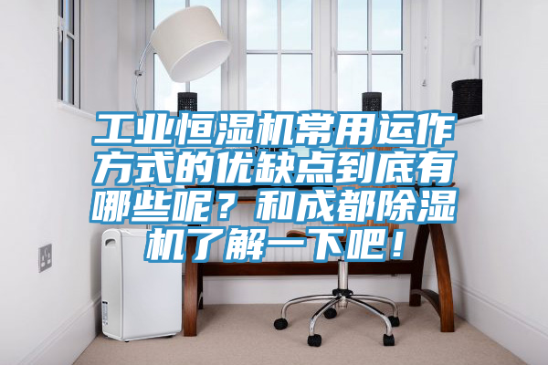 工業(yè)恒濕機常用運作方式的優(yōu)缺點到底有哪些呢？和成都除濕機了解一下吧！