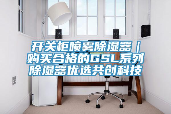 開關(guān)柜噴霧除濕器｜購(gòu)買合格的GSL系列除濕器優(yōu)選共創(chuàng)科技