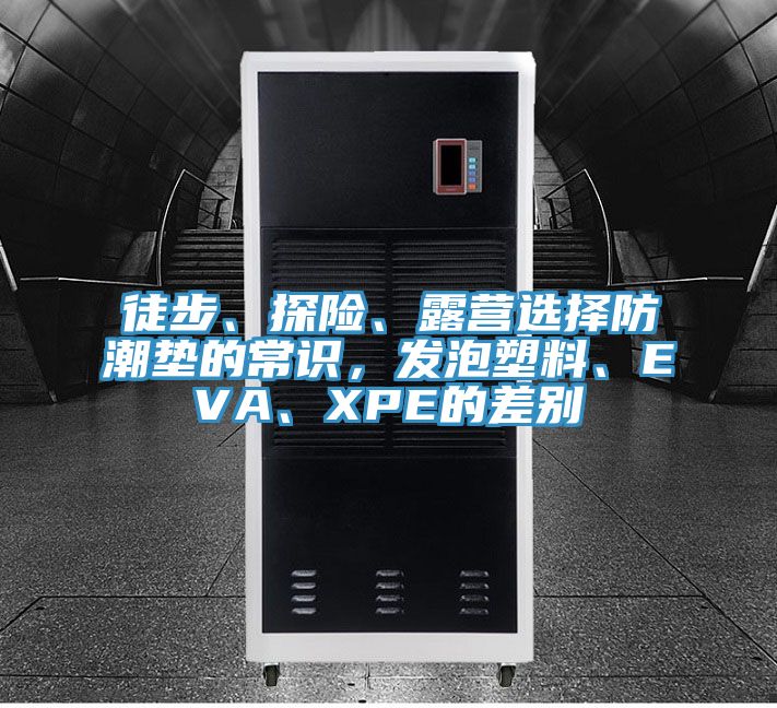 徒步、探險、露營選擇防潮墊的常識，發泡塑料、EVA、XPE的差別